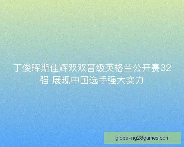 丁俊晖斯佳辉双双晋级英格兰公开赛32强 展现中国选手强大实力
