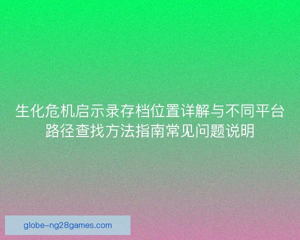 生化危机启示录存档位置详解与不同平台路径查找方法指南常见问题说明