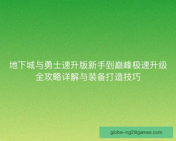 地下城与勇士速升版新手到巅峰极速升级全攻略详解与装备打造技巧